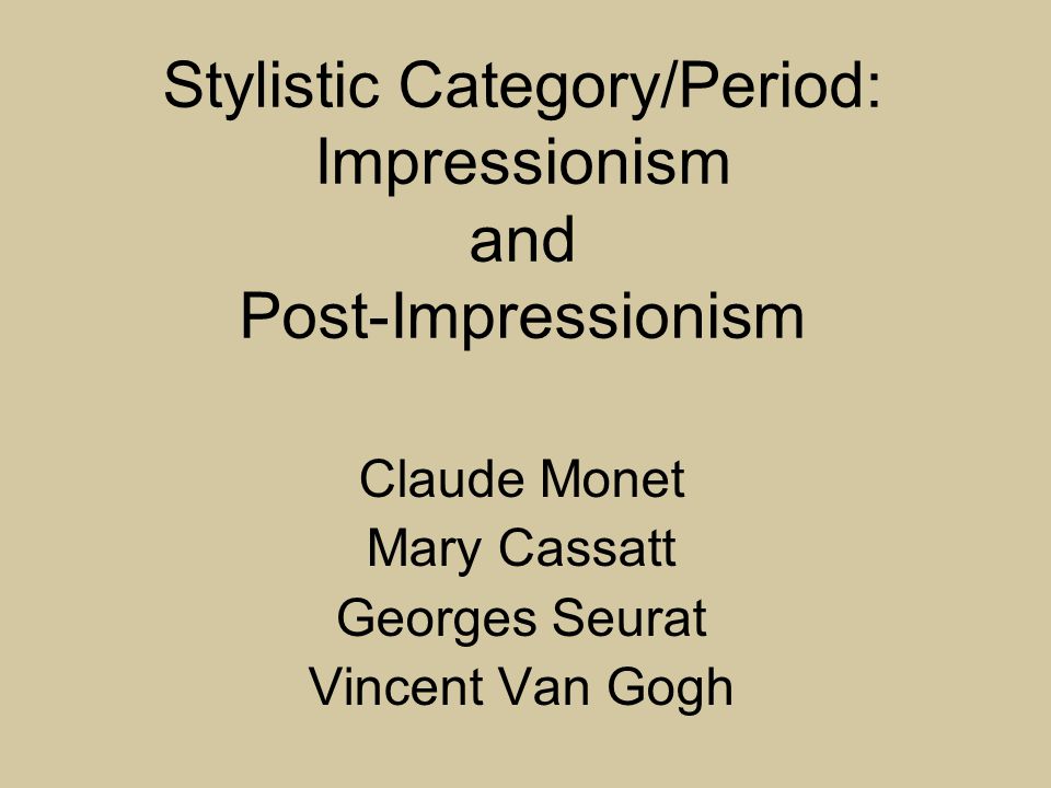 Stylistic Category/Period: Impressionism and Post-Impressionism Claude Monet Mary Cassatt Georges Seurat Vincent Van Gogh