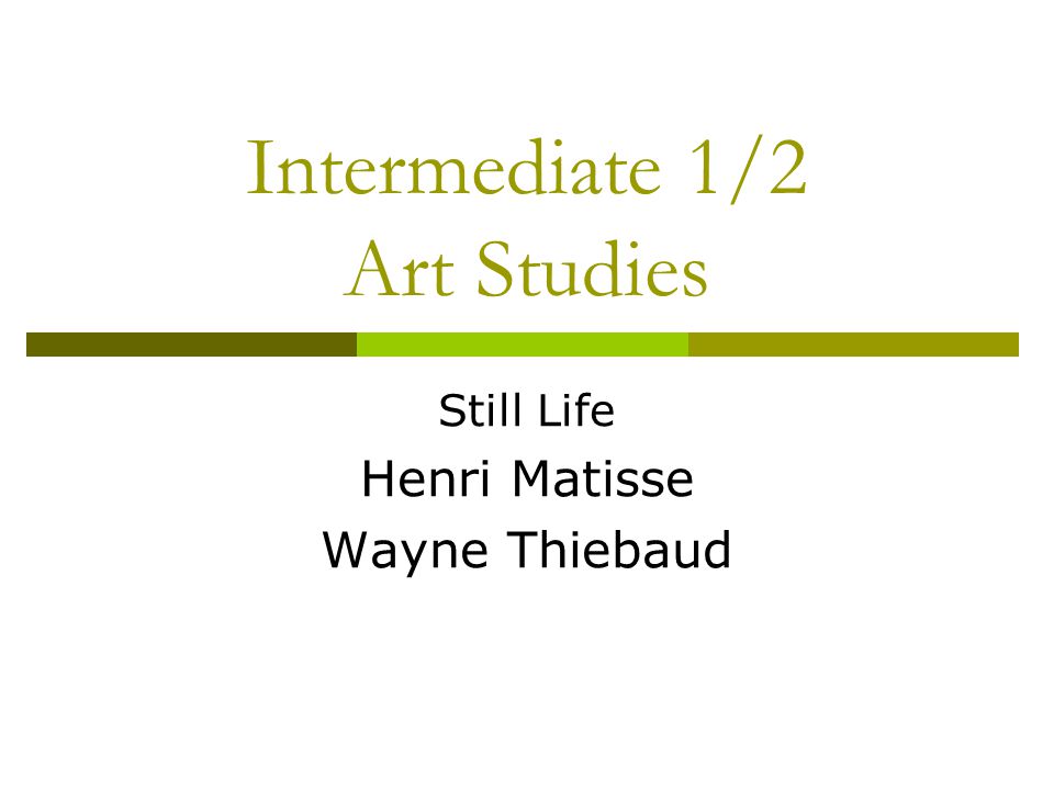 Intermediate 1/2 Art Studies Still Life Henri Matisse Wayne Thiebaud