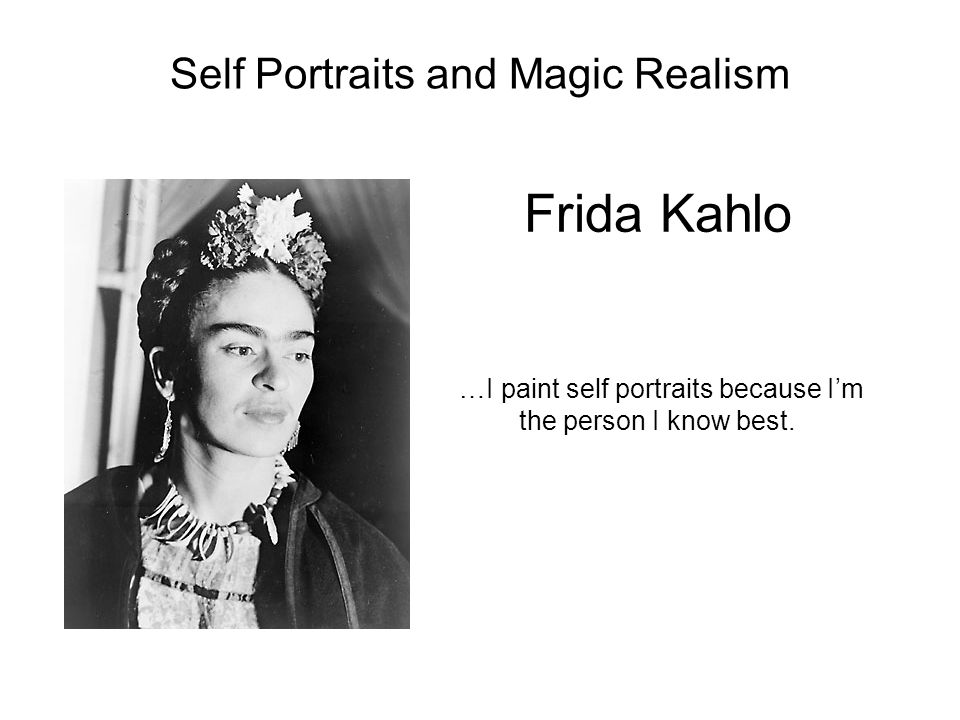 Frida Kahlo …I paint self portraits because I’m the person I know best.