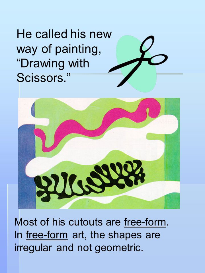 He called his new way of painting, Drawing with Scissors. Most of his cutouts are free-form.