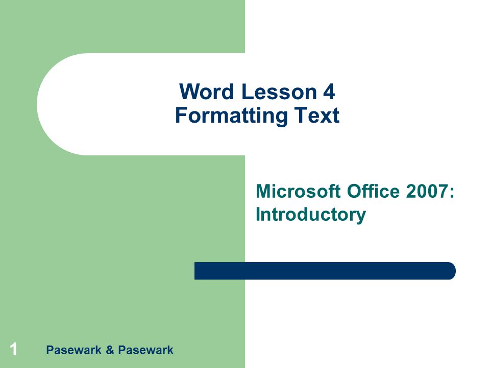Pasewark & Pasewark 1 Word Lesson 4 Formatting Text Microsoft Office 2007: Introductory