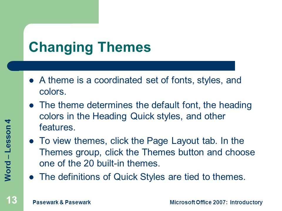 Word – Lesson 4 Pasewark & PasewarkMicrosoft Office 2007: Introductory 13 Changing Themes A theme is a coordinated set of fonts, styles, and colors.