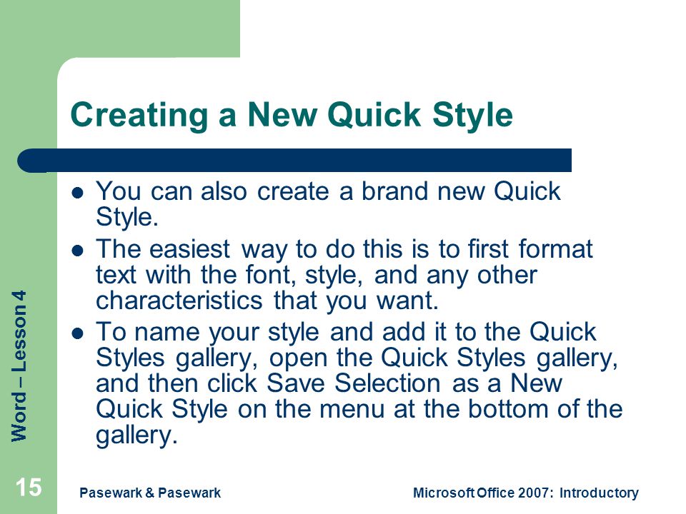 Word – Lesson 4 Pasewark & PasewarkMicrosoft Office 2007: Introductory 15 Creating a New Quick Style You can also create a brand new Quick Style.