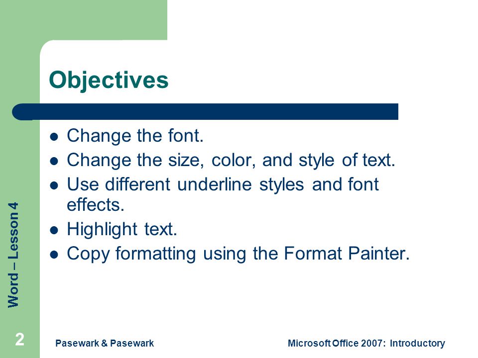 Word – Lesson 4 Pasewark & PasewarkMicrosoft Office 2007: Introductory 2 Objectives Change the font.