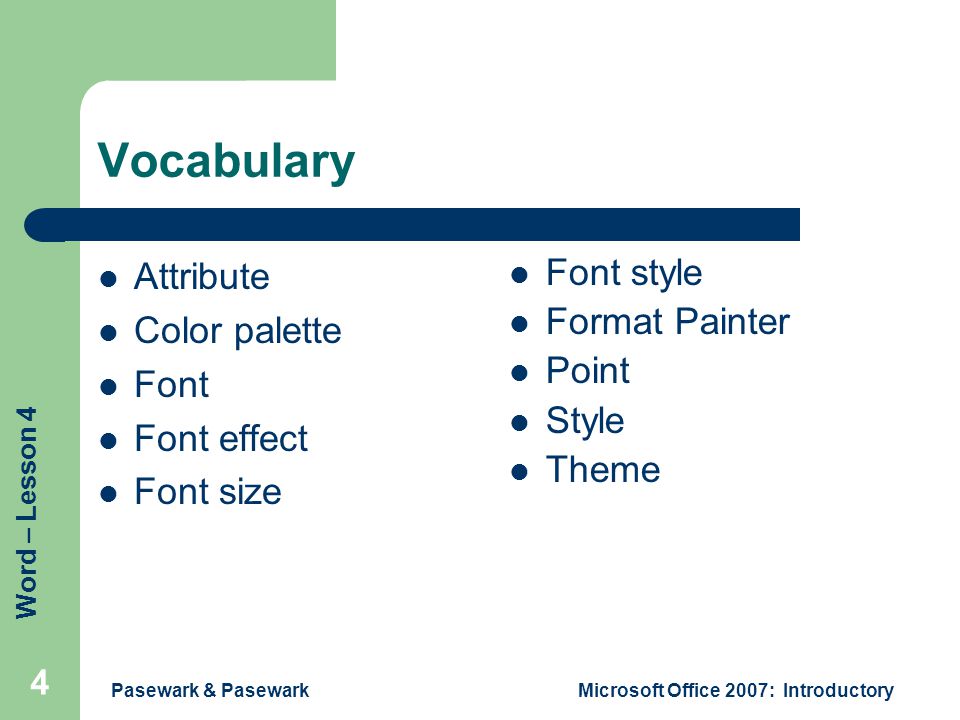Word – Lesson 4 Pasewark & PasewarkMicrosoft Office 2007: Introductory 4 Vocabulary Attribute Color palette Font Font effect Font size Font style Format Painter Point Style Theme