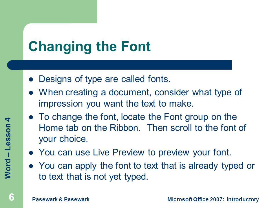 Word – Lesson 4 Pasewark & PasewarkMicrosoft Office 2007: Introductory 6 Changing the Font Designs of type are called fonts.