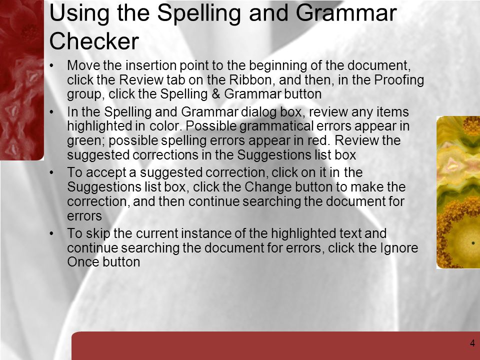 4 Using the Spelling and Grammar Checker Move the insertion point to the beginning of the document, click the Review tab on the Ribbon, and then, in the Proofing group, click the Spelling & Grammar button In the Spelling and Grammar dialog box, review any items highlighted in color.