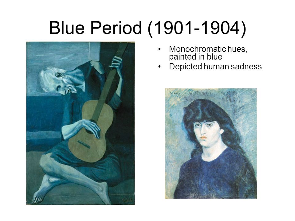 Blue Period ( ) Monochromatic hues, painted in blue Depicted human sadness