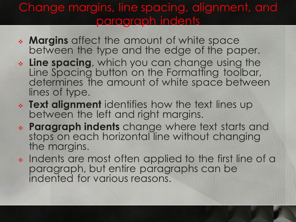 Change margins, line spacing, alignment, and paragraph indents  Margins affect the amount of white space between the type and the edge of the paper.