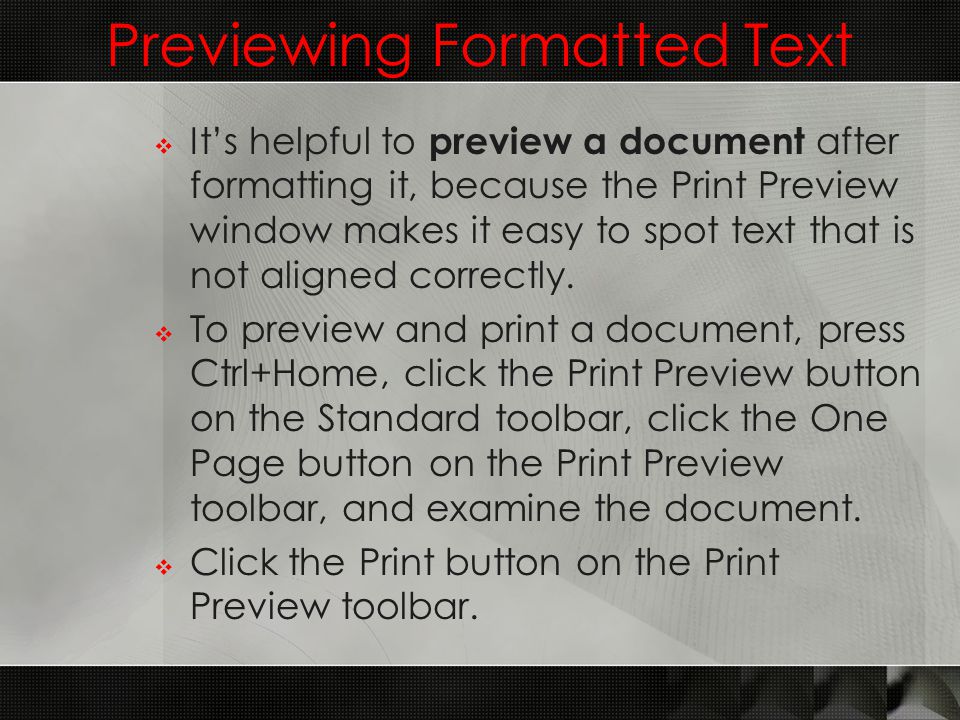 Previewing Formatted Text  It’s helpful to preview a document after formatting it, because the Print Preview window makes it easy to spot text that is not aligned correctly.