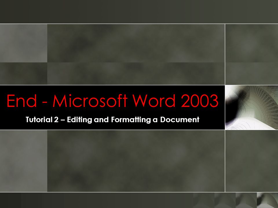 End - Microsoft Word 2003 Tutorial 2 – Editing and Formatting a Document