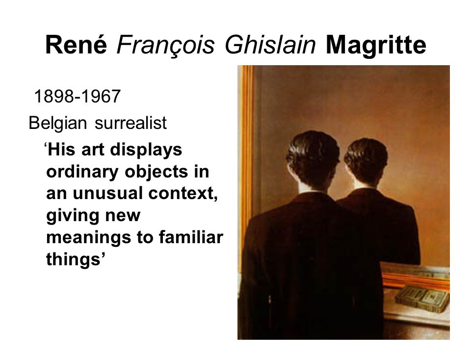 René François Ghislain Magritte Belgian surrealist ‘His art displays ordinary objects in an unusual context, giving new meanings to familiar things’