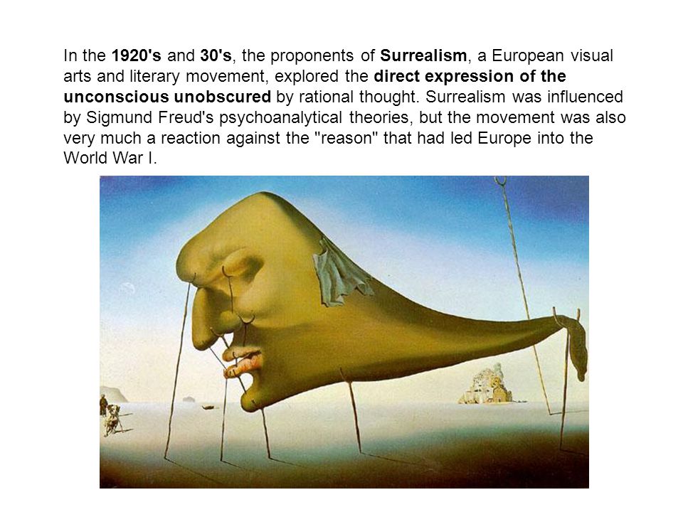 In the 1920 s and 30 s, the proponents of Surrealism, a European visual arts and literary movement, explored the direct expression of the unconscious unobscured by rational thought.