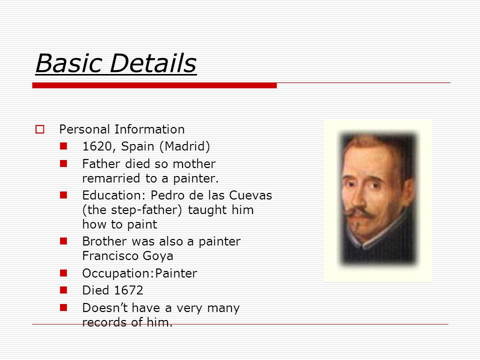 Basic Details  Personal Information 1620, Spain (Madrid) Father died so mother remarried to a painter.
