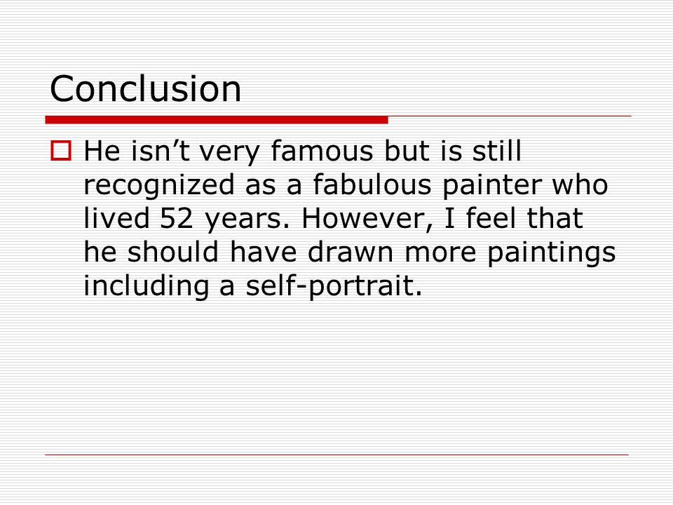 Conclusion  He isn’t very famous but is still recognized as a fabulous painter who lived 52 years.