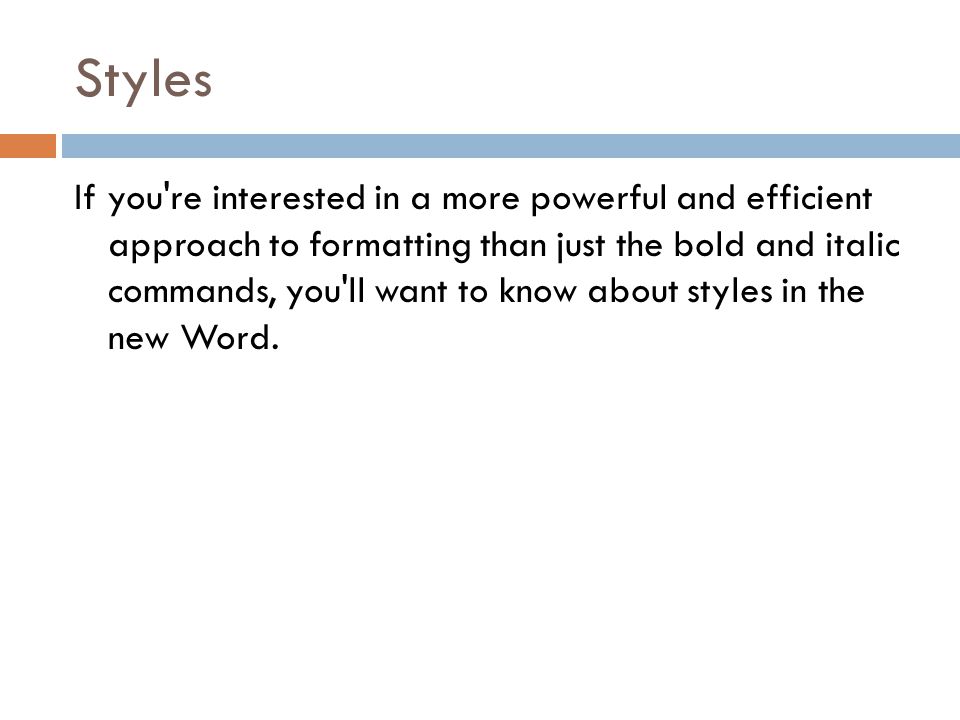 Styles If you re interested in a more powerful and efficient approach to formatting than just the bold and italic commands, you ll want to know about styles in the new Word.