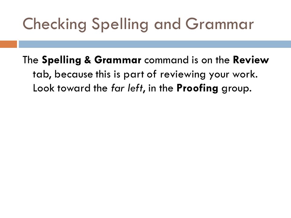 Checking Spelling and Grammar The Spelling & Grammar command is on the Review tab, because this is part of reviewing your work.