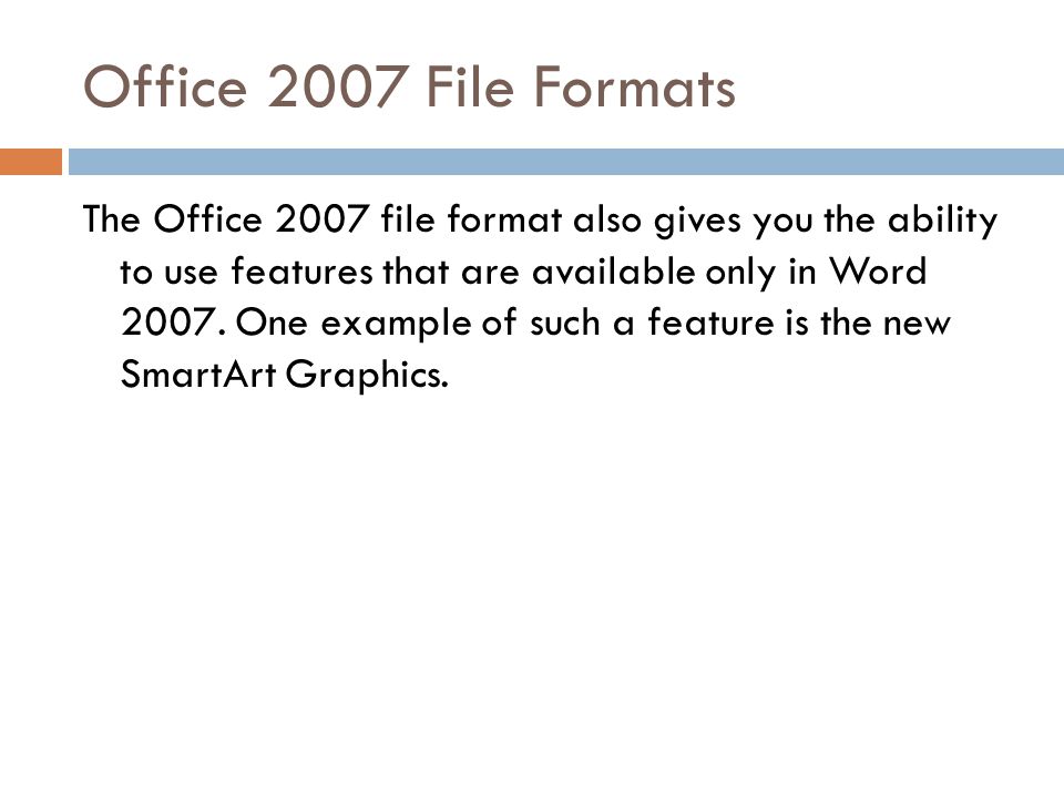 Office 2007 File Formats The Office 2007 file format also gives you the ability to use features that are available only in Word 2007.