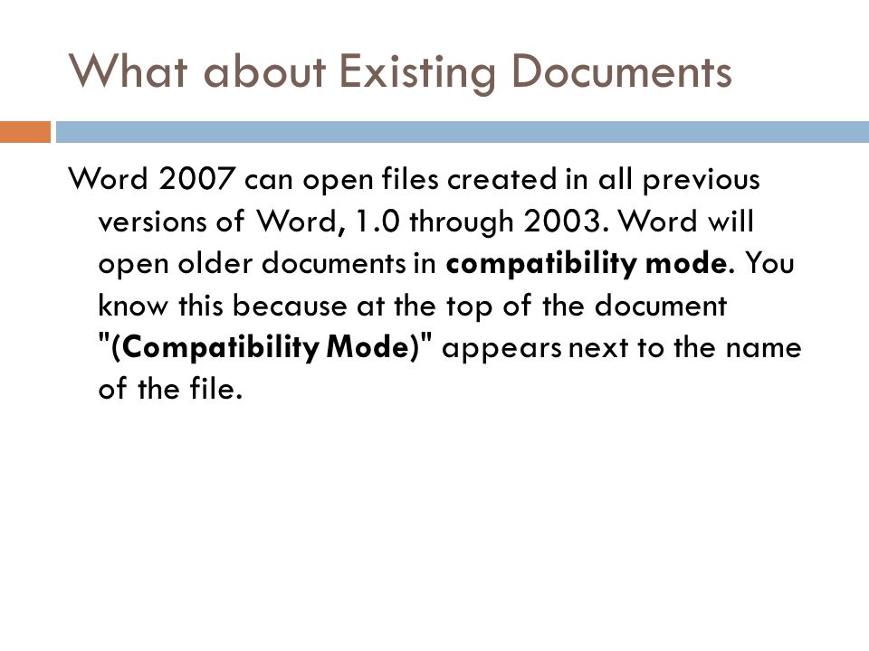What about Existing Documents Word 2007 can open files created in all previous versions of Word, 1.0 through 2003.