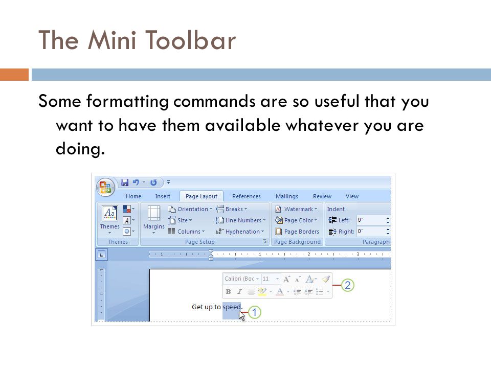 The Mini Toolbar Some formatting commands are so useful that you want to have them available whatever you are doing.