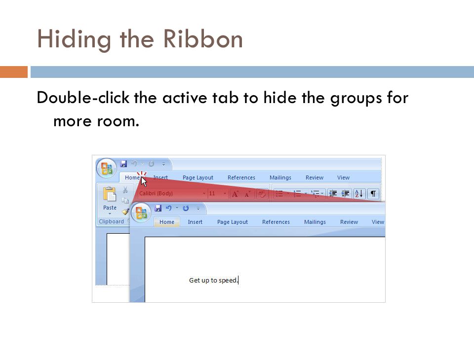 Hiding the Ribbon Double-click the active tab to hide the groups for more room.