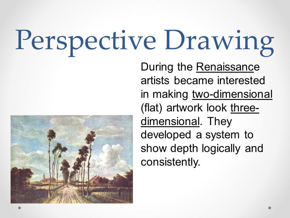 Perspective Drawing During the Renaissance artists became interested in making two-dimensional (flat) artwork look three- dimensional.