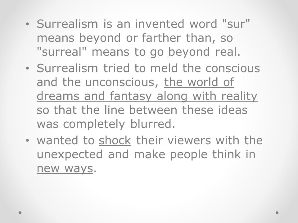 Surrealism is an invented word sur means beyond or farther than, so surreal means to go beyond real.