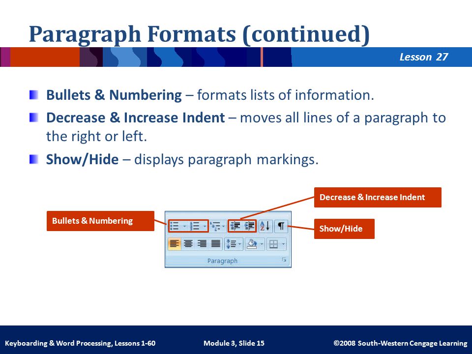 Lesson Module 3, Slide 15 ©2008 South-Western Cengage LearningKeyboarding & Word Processing, Lessons 1-60 Paragraph Formats (continued) Bullets & Numbering – formats lists of information.