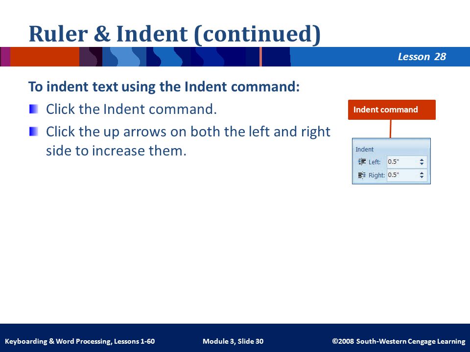 Lesson Module 3, Slide 30 ©2008 South-Western Cengage LearningKeyboarding & Word Processing, Lessons 1-60 Ruler & Indent (continued) To indent text using the Indent command: Click the Indent command.