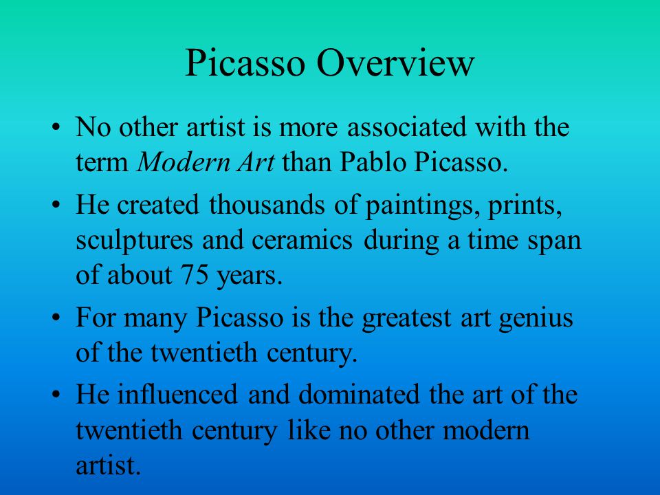 Picasso Overview No other artist is more associated with the term Modern Art than Pablo Picasso.