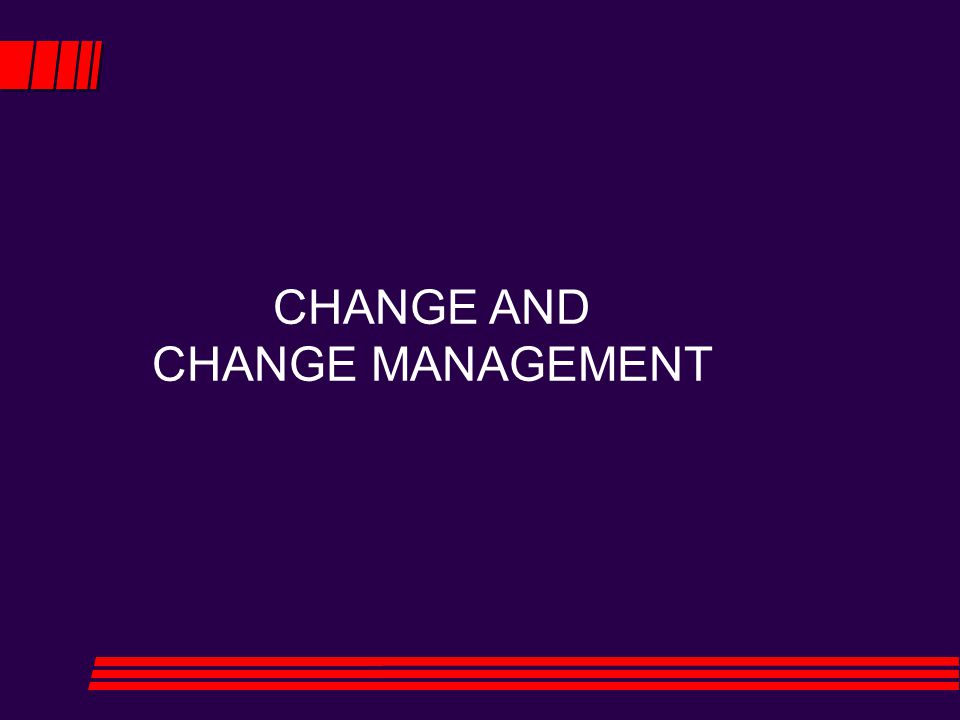 CHANGE AND CHANGE MANAGEMENT