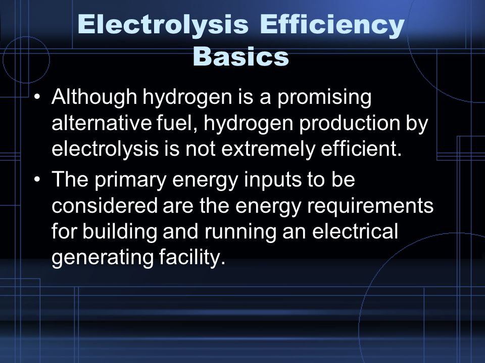 Electrolysis Efficiency Basics Although hydrogen is a promising alternative fuel, hydrogen production by electrolysis is not extremely efficient.