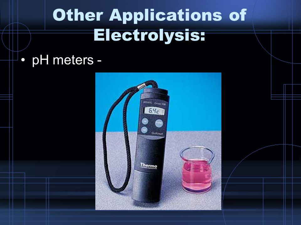 Other Applications of Electrolysis: pH meters -