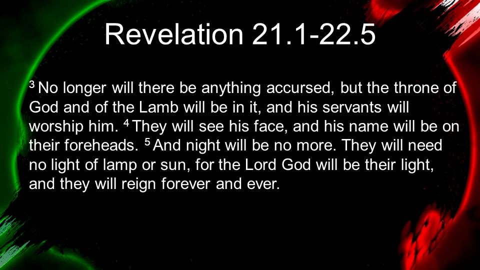 Revelation No longer will there be anything accursed, but the throne of God and of the Lamb will be in it, and his servants will worship him.