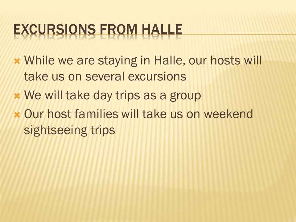  While we are staying in Halle, our hosts will take us on several excursions  We will take day trips as a group  Our host families will take us on weekend sightseeing trips