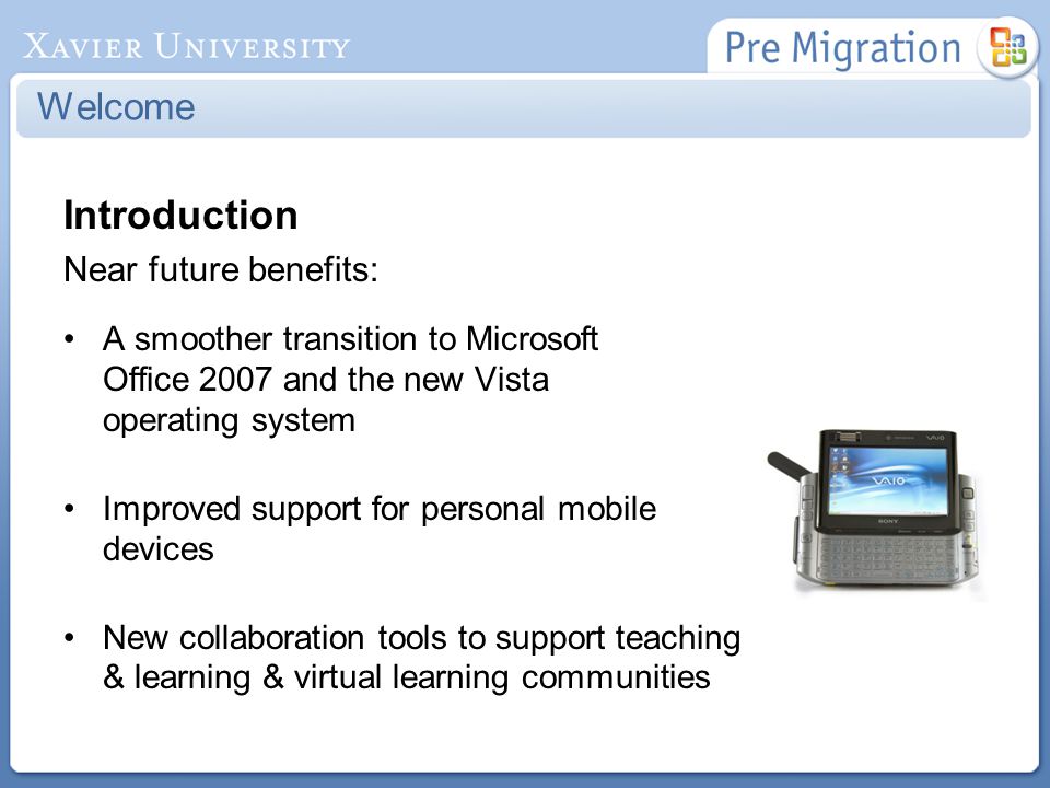 Introduction Near future benefits: A smoother transition to Microsoft Office 2007 and the new Vista operating system Improved support for personal mobile devices New collaboration tools to support teaching & learning & virtual learning communities