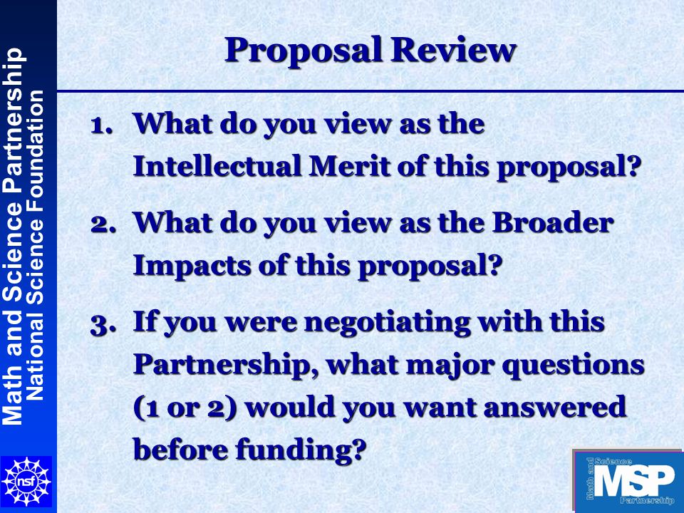 Math and Science Partnership National Science Foundation Proposal Review 1.What do you view as the Intellectual Merit of this proposal.
