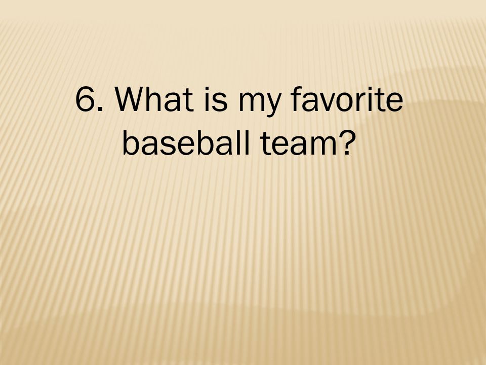 6. What is my favorite baseball team