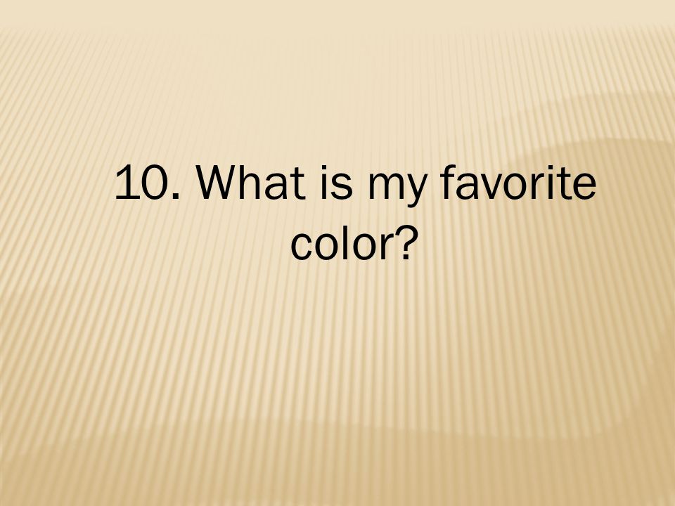 10. What is my favorite color