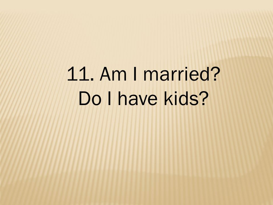 11. Am I married Do I have kids