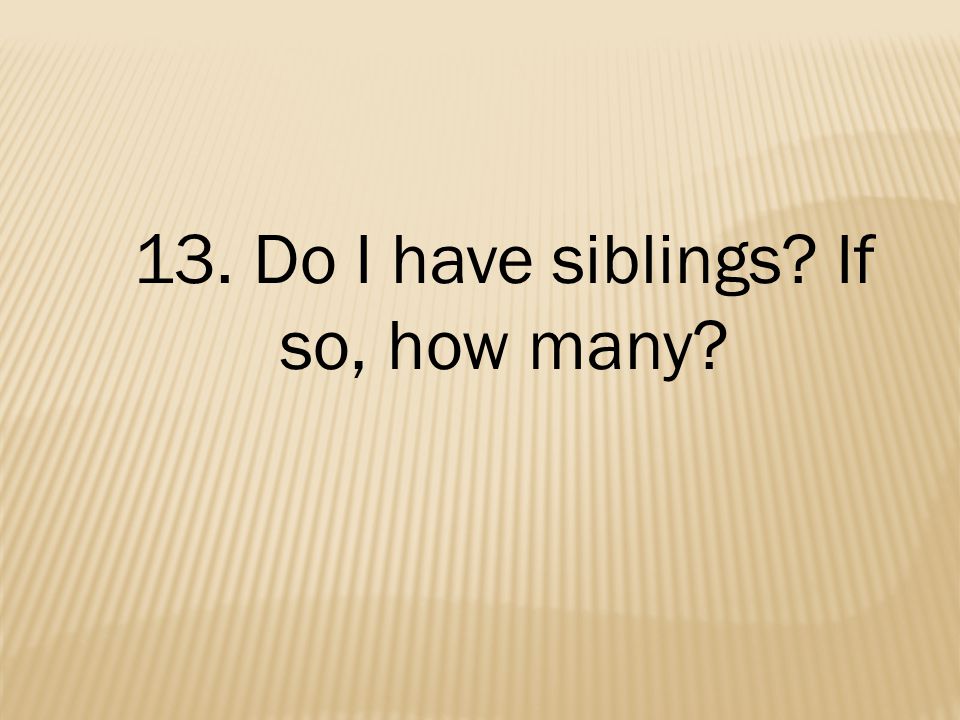 13. Do I have siblings If so, how many