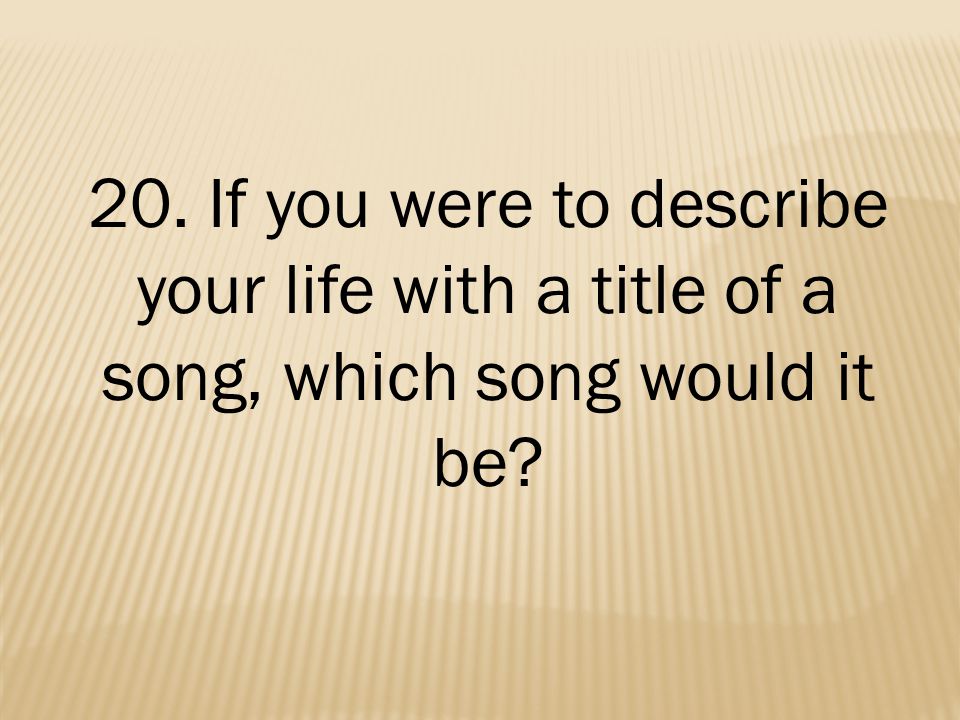 20. If you were to describe your life with a title of a song, which song would it be