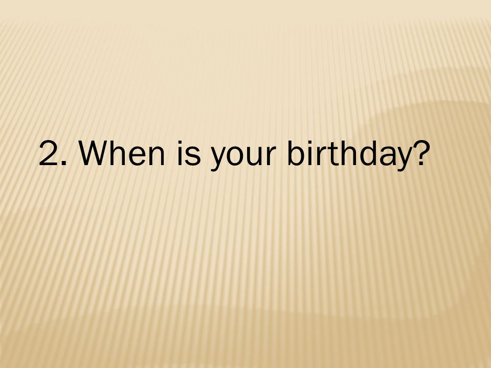 2. When is your birthday