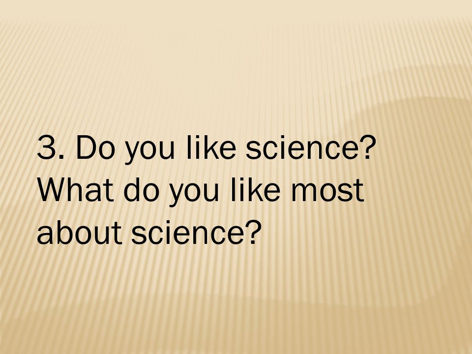 3. Do you like science What do you like most about science
