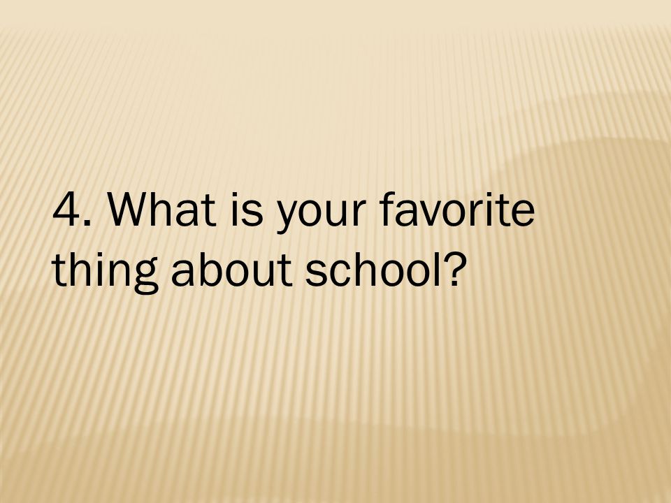 4. What is your favorite thing about school