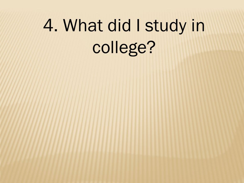 4. What did I study in college