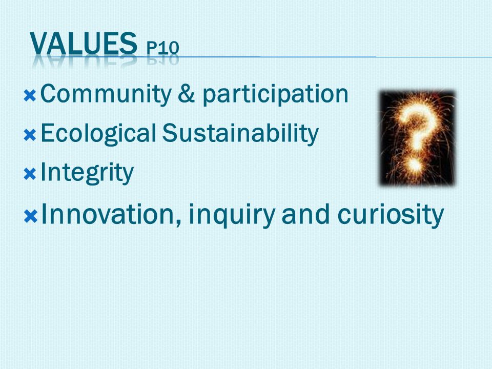  Community & participation  Ecological Sustainability  Integrity  Innovation, inquiry and curiosity