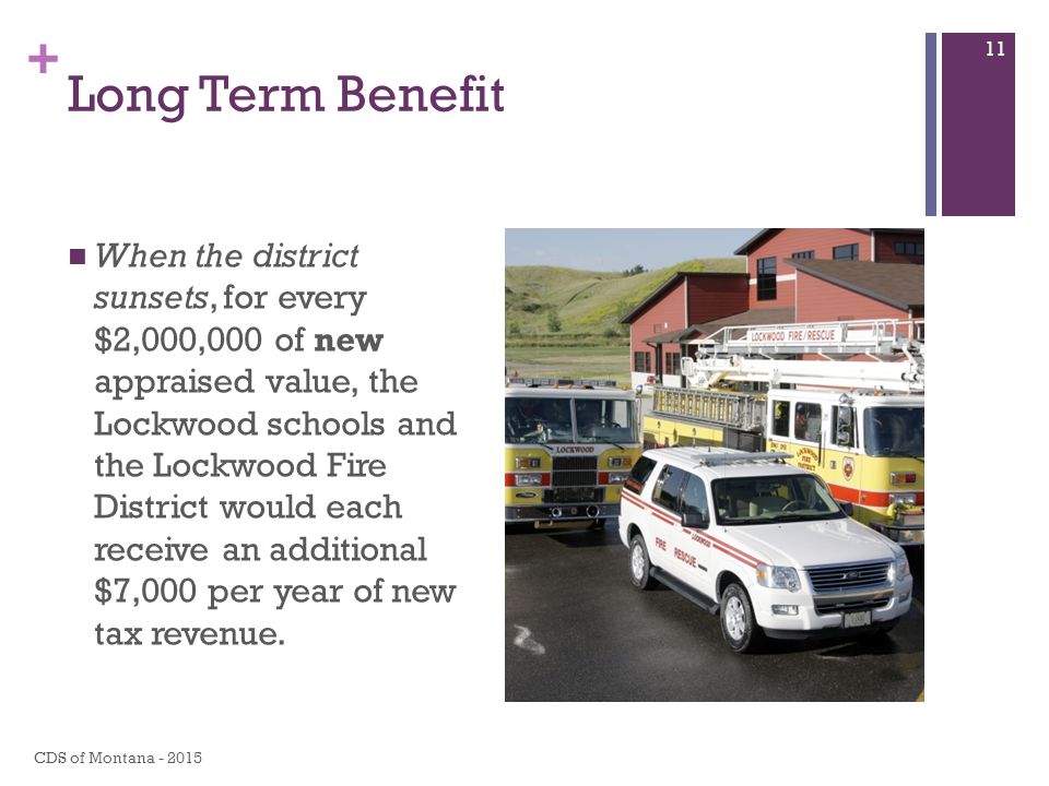+ Long Term Benefit When the district sunsets, for every $2,000,000 of new appraised value, the Lockwood schools and the Lockwood Fire District would each receive an additional $7,000 per year of new tax revenue.