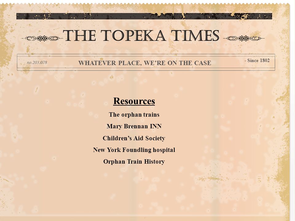 THE TOPEKA times WHATEVER PLACE, WE’RE ON THE CASE - Since 1802 Resources The orphan trains Mary Brennan INN Children’s Aid Society New York Foundling hospital Orphan Train History