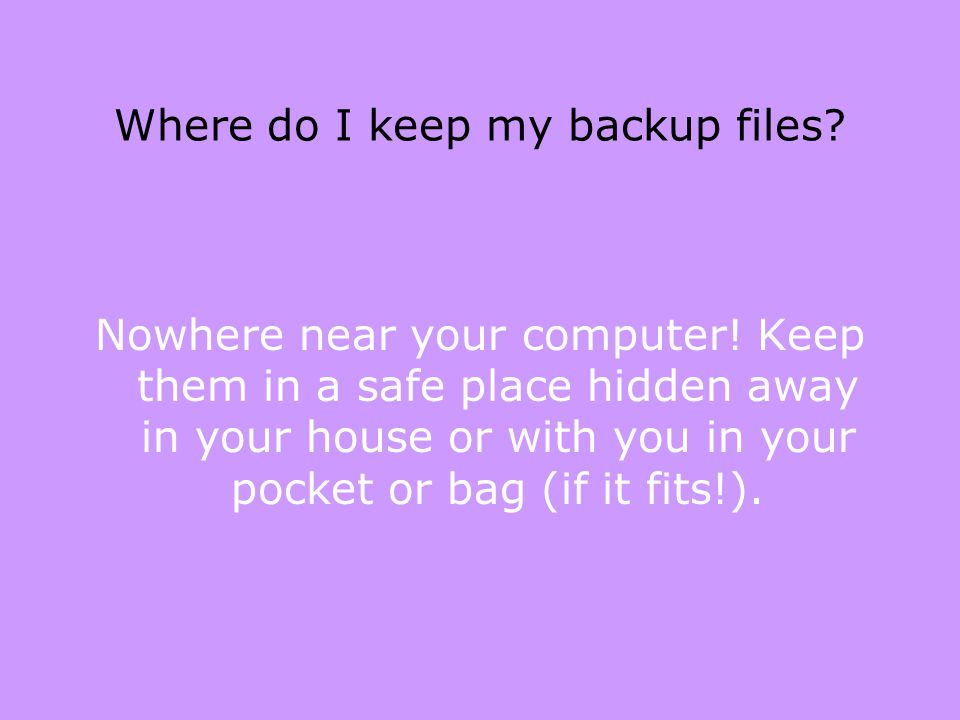Where do I keep my backup files. Nowhere near your computer.